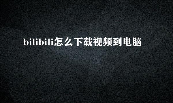 bilibili怎么下载视频到电脑
