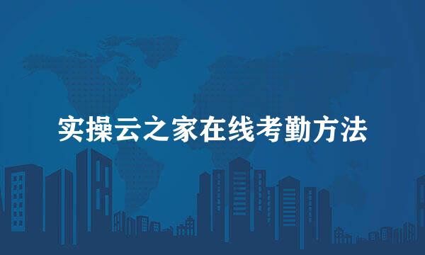 实操云之家在线考勤方法