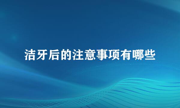 洁牙后的注意事项有哪些