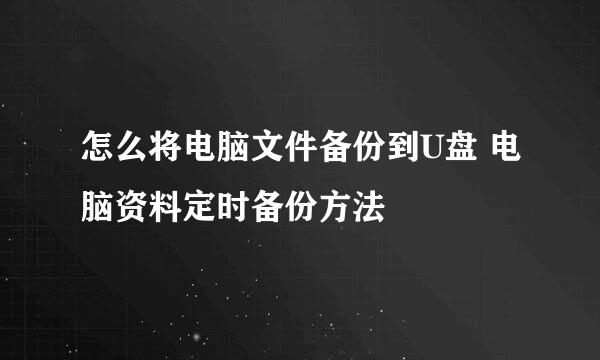 怎么将电脑文件备份到U盘 电脑资料定时备份方法