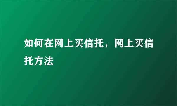 如何在网上买信托，网上买信托方法