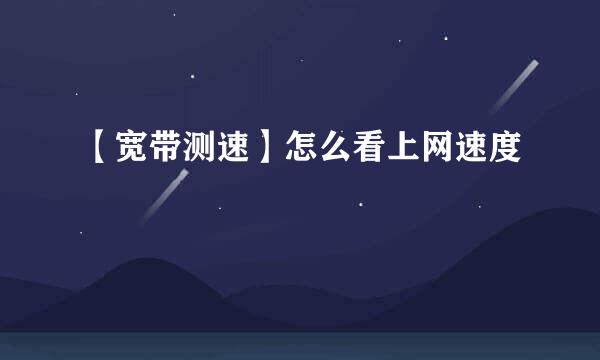 【宽带测速】怎么看上网速度