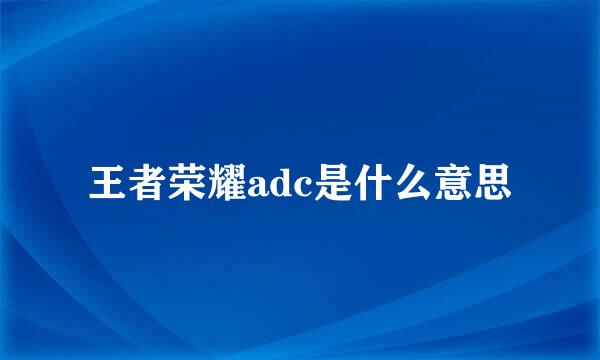 王者荣耀adc是什么意思