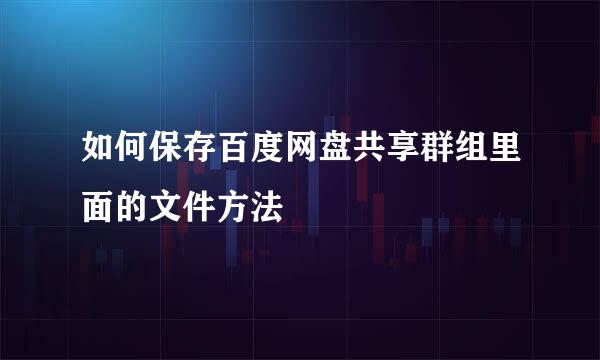 如何保存百度网盘共享群组里面的文件方法