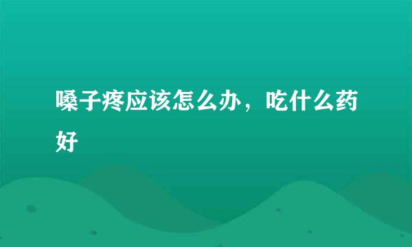 嗓子疼应该怎么办，吃什么药好
