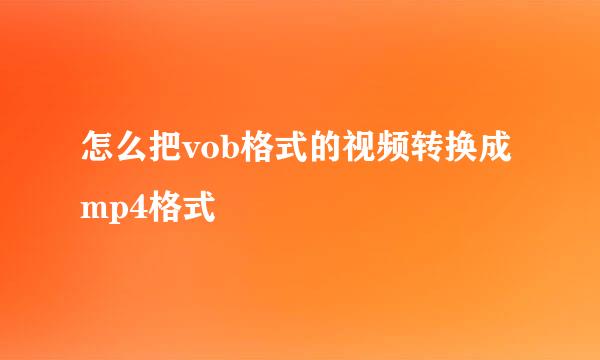 怎么把vob格式的视频转换成mp4格式