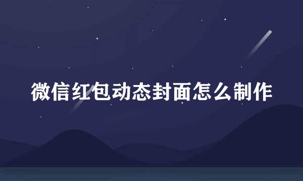 微信红包动态封面怎么制作
