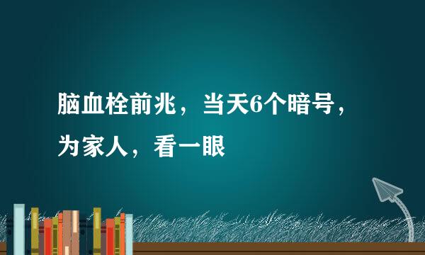 脑血栓前兆，当天6个暗号，为家人，看一眼