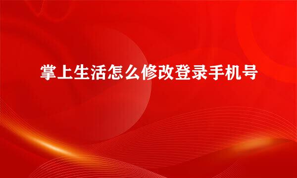 掌上生活怎么修改登录手机号