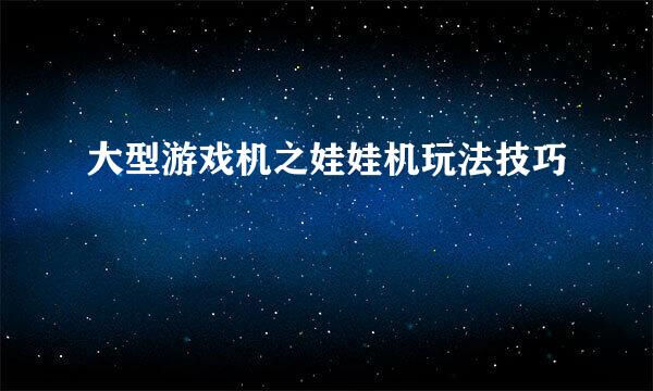 大型游戏机之娃娃机玩法技巧