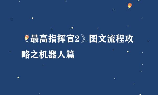 《最高指挥官2》图文流程攻略之机器人篇
