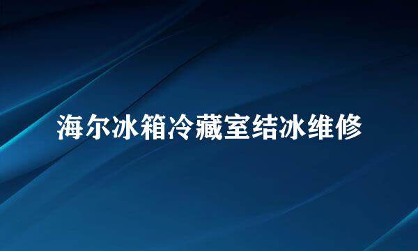 海尔冰箱冷藏室结冰维修