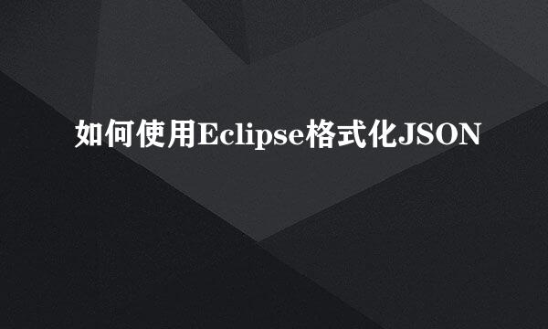 如何使用Eclipse格式化JSON