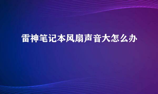 雷神笔记本风扇声音大怎么办