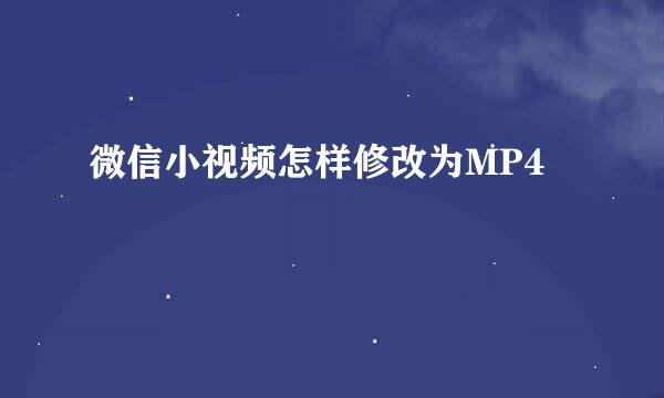 微信小视频怎样修改为MP4