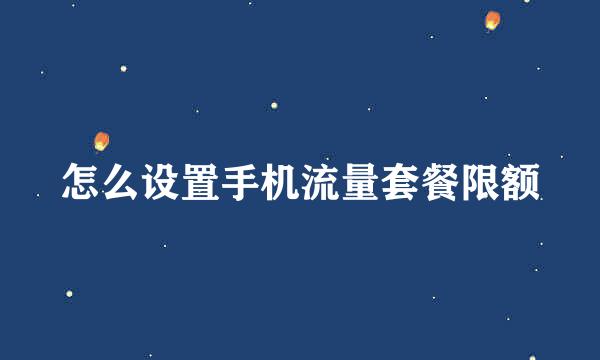 怎么设置手机流量套餐限额
