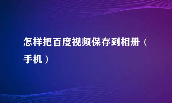 怎样把百度视频保存到相册（手机）