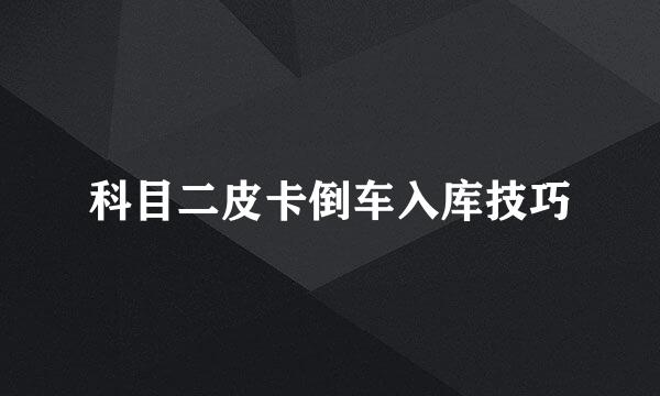 科目二皮卡倒车入库技巧