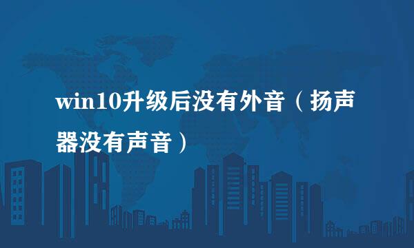win10升级后没有外音（扬声器没有声音）