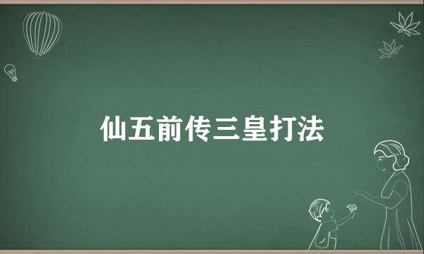 仙五前传三皇打法