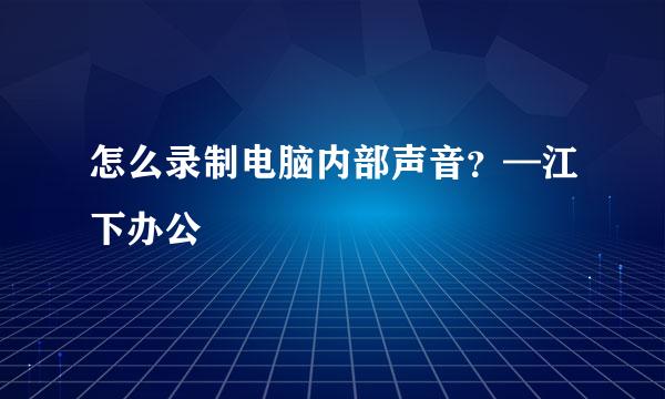 怎么录制电脑内部声音？—江下办公