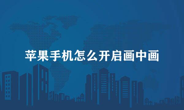 苹果手机怎么开启画中画