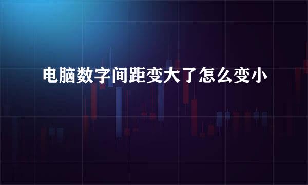 电脑数字间距变大了怎么变小