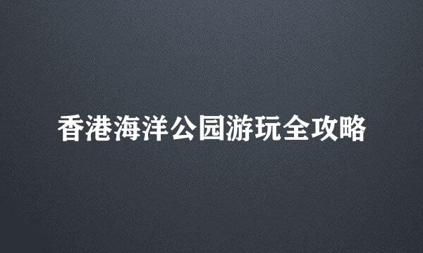 香港海洋公园游玩全攻略
