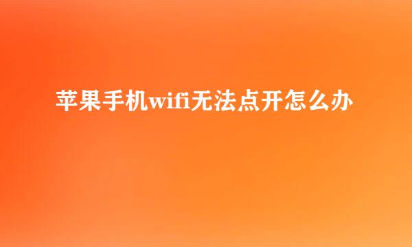 苹果手机wifi无法点开怎么办