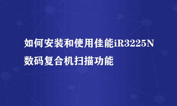 如何安装和使用佳能iR3225N数码复合机扫描功能