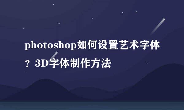 photoshop如何设置艺术字体？3D字体制作方法