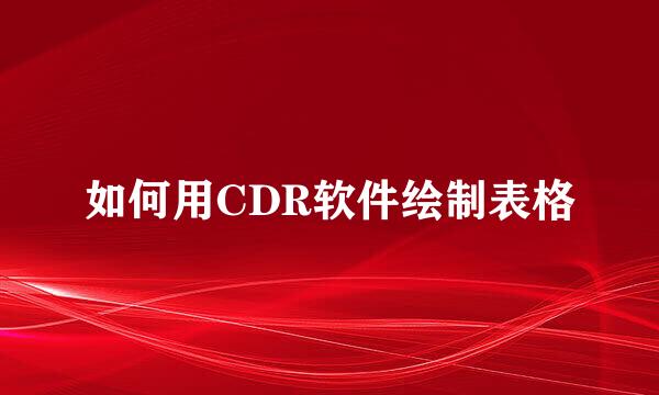 如何用CDR软件绘制表格