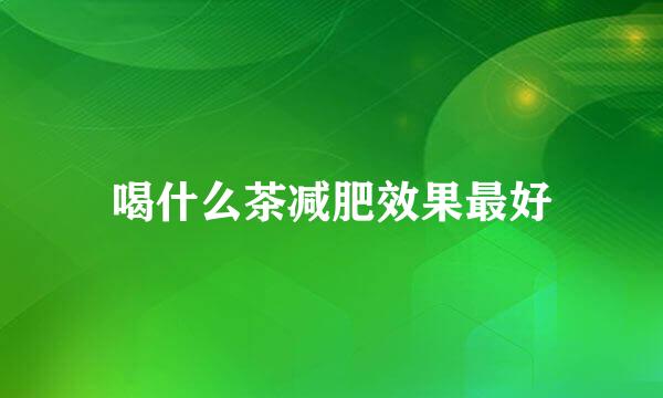 喝什么茶减肥效果最好