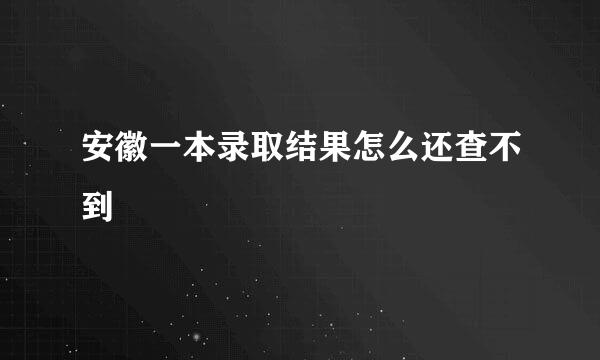 安徽一本录取结果怎么还查不到