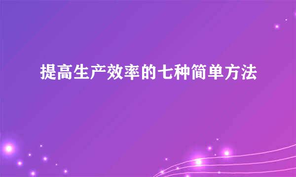 提高生产效率的七种简单方法