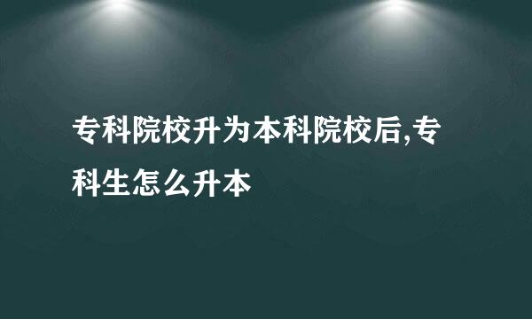 专科院校升为本科院校后,专科生怎么升本