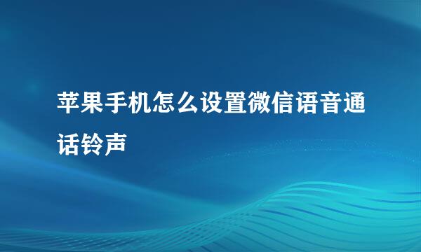 苹果手机怎么设置微信语音通话铃声