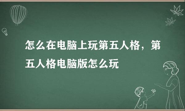 怎么在电脑上玩第五人格，第五人格电脑版怎么玩