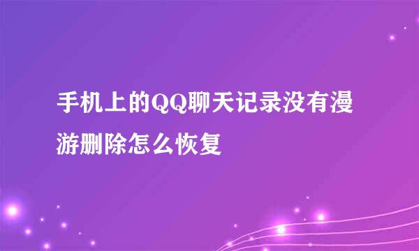 手机上的QQ聊天记录没有漫游删除怎么恢复