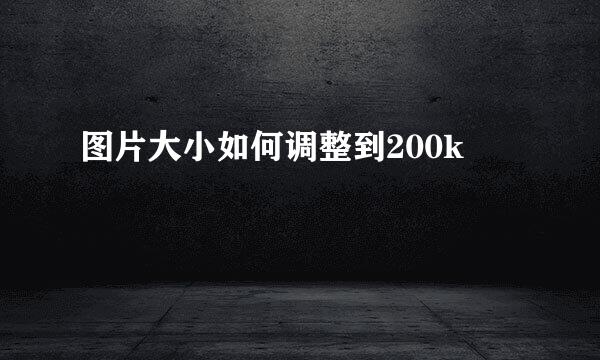 图片大小如何调整到200k