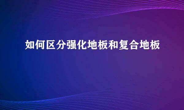 如何区分强化地板和复合地板