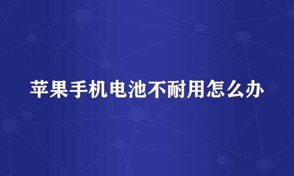 苹果手机电池不耐用怎么办