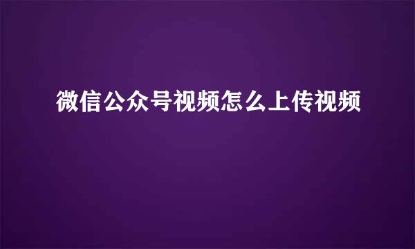 微信公众号视频怎么上传视频