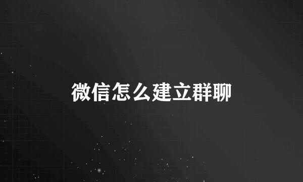 微信怎么建立群聊