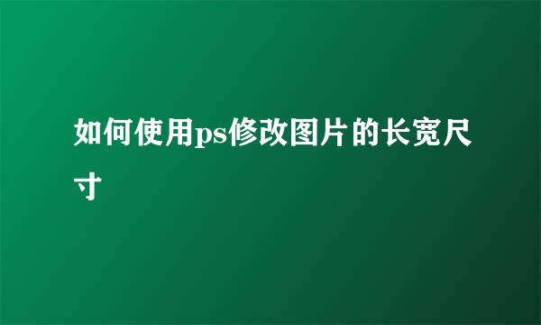 如何使用ps修改图片的长宽尺寸