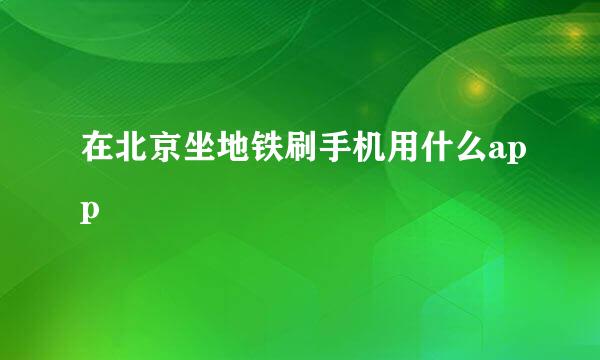 在北京坐地铁刷手机用什么app