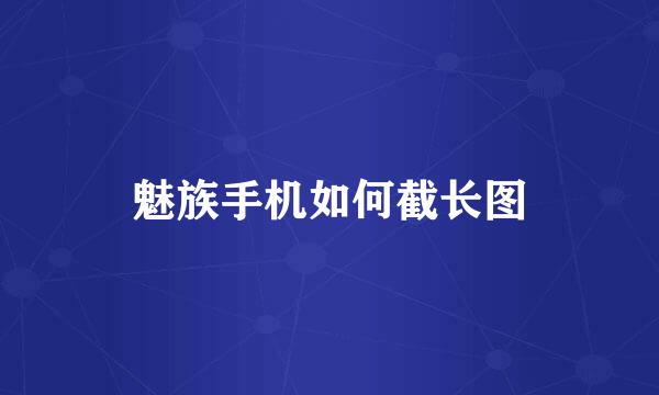 魅族手机如何截长图