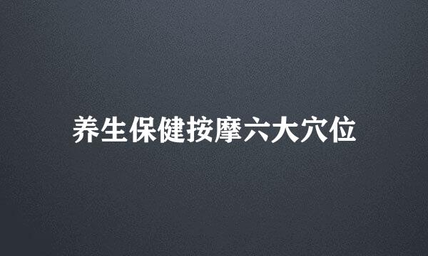 养生保健按摩六大穴位