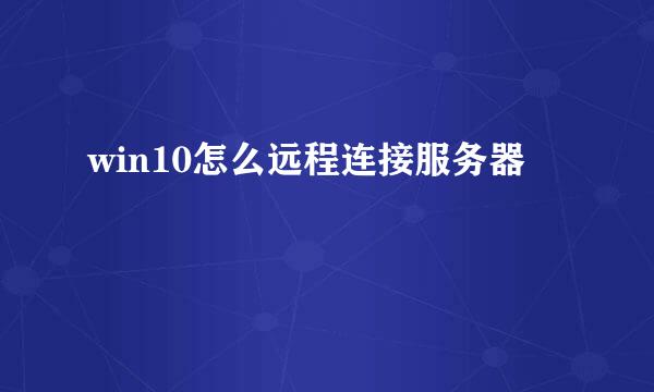 win10怎么远程连接服务器