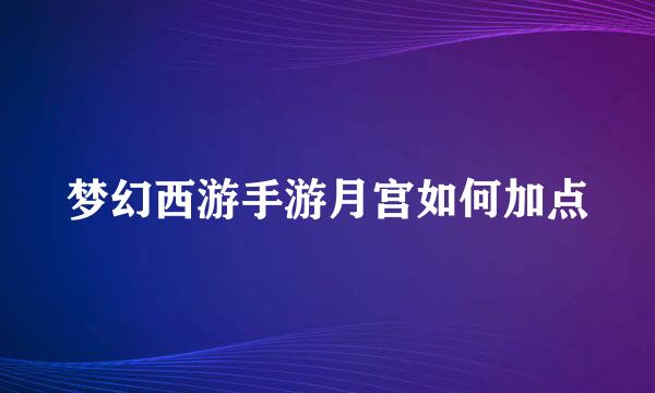 梦幻西游手游月宫如何加点